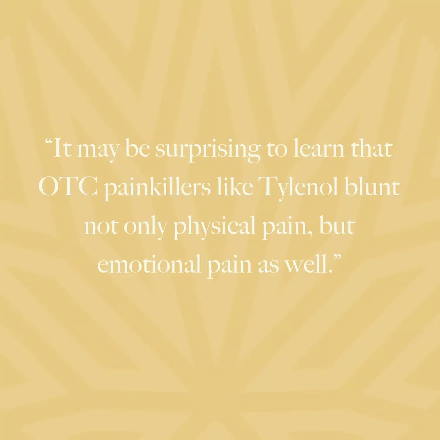 Text on yellow patterned background reads: "It may be surprising to learn that OTC painkillers like Tylenol blunt not only physical pain, but emotional pain as well.